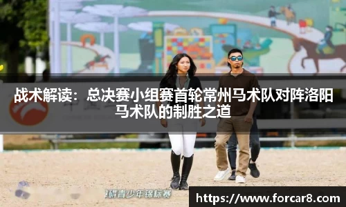 战术解读：总决赛小组赛首轮常州马术队对阵洛阳马术队的制胜之道