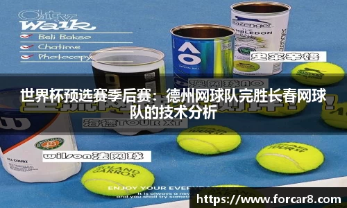 世界杯预选赛季后赛：德州网球队完胜长春网球队的技术分析